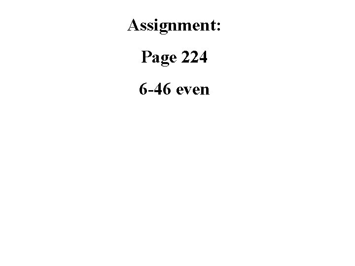 Assignment: Page 224 6 -46 even 