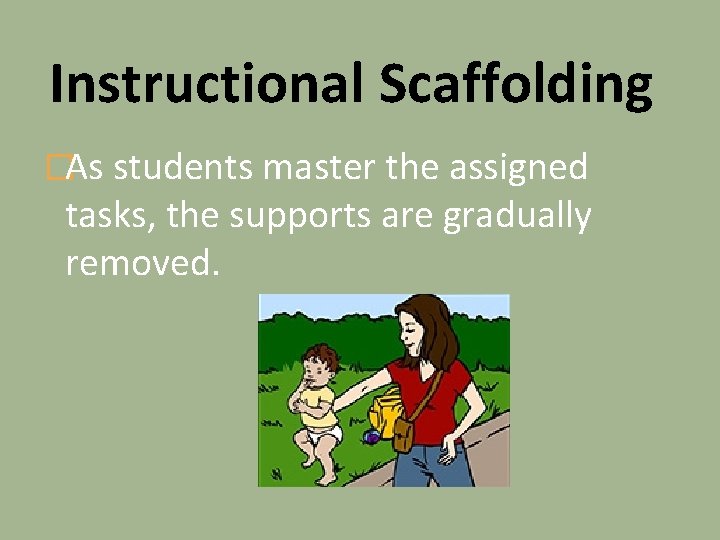 Instructional Scaffolding �As students master the assigned tasks, the supports are gradually removed. 