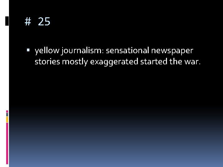 # 25 yellow journalism: sensational newspaper stories mostly exaggerated started the war. 