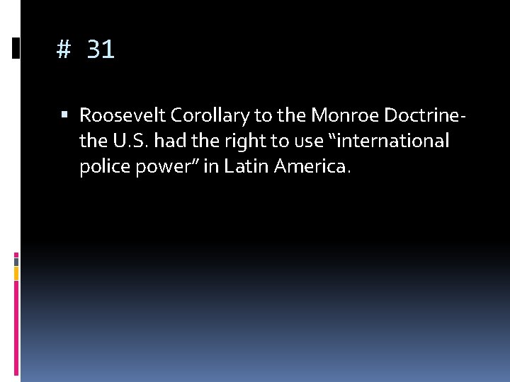 # 31 Roosevelt Corollary to the Monroe Doctrine- the U. S. had the right # 31 Roosevelt Corollary to the Monroe Doctrine- the U. S. had the right