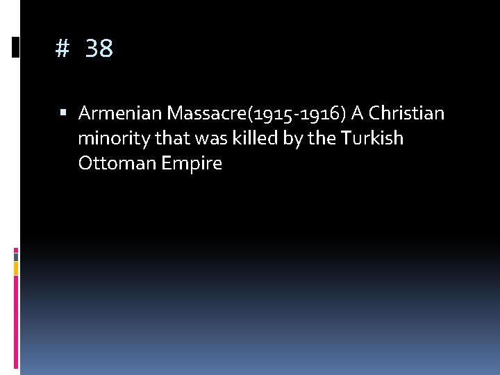 # 38 Armenian Massacre(1915 -1916) A Christian minority that was killed by the Turkish # 38 Armenian Massacre(1915 -1916) A Christian minority that was killed by the Turkish