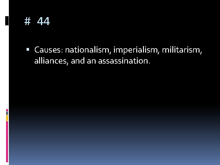 # 44 Causes: nationalism, imperialism, militarism, alliances, and an assassination. 