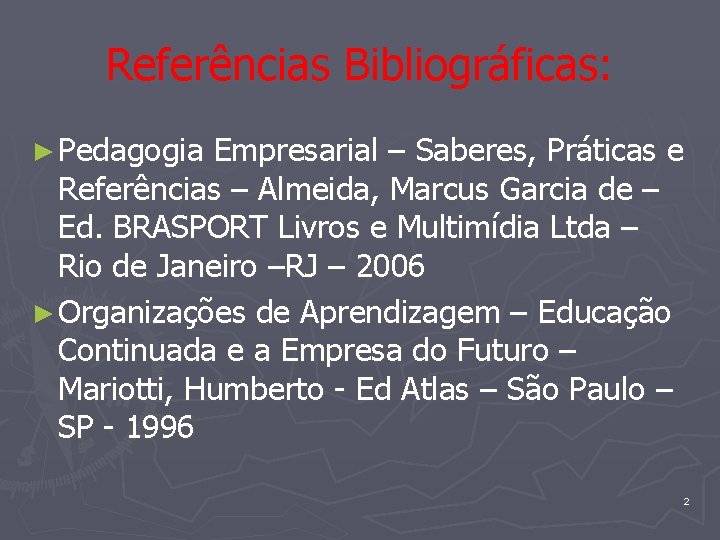 Referências Bibliográficas: ► Pedagogia Empresarial – Saberes, Práticas e Referências – Almeida, Marcus Garcia