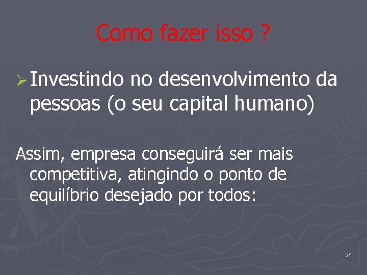 Como fazer isso ? Ø Investindo no desenvolvimento da pessoas (o seu capital humano)