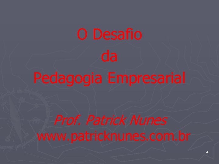 O Desafio da Pedagogia Empresarial Prof. Patrick Nunes www. patricknunes. com. br 41 