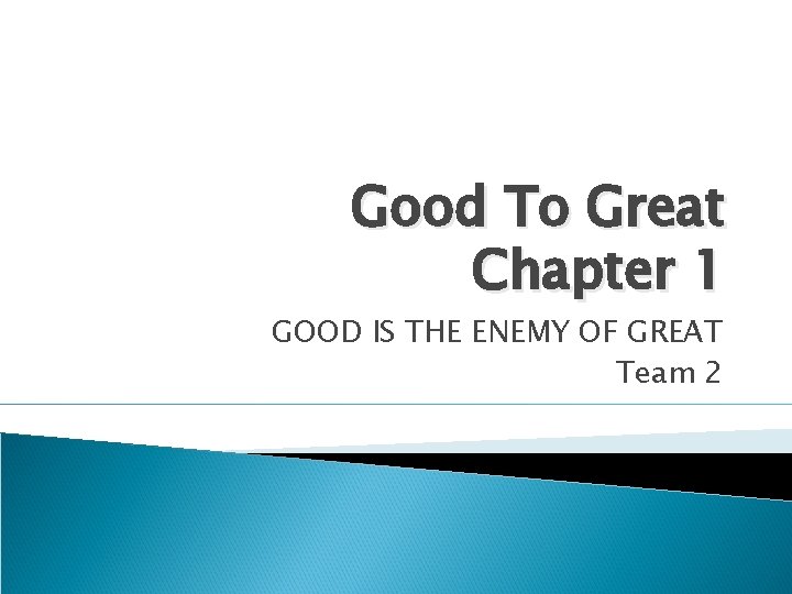 Good To Great Chapter 1 GOOD IS THE ENEMY OF GREAT Team 2 