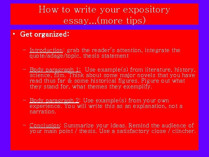 How to write your expository essay. . . (more tips) • Get organized: – How to write your expository essay. . . (more tips) • Get organized: –