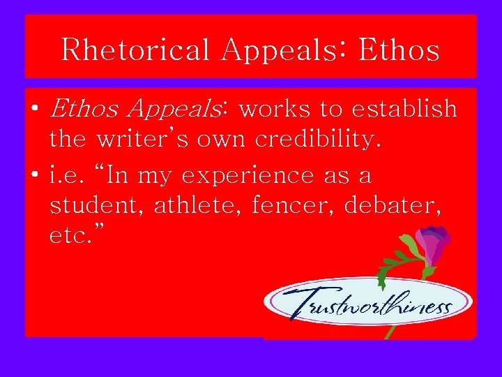 Rhetorical Appeals: Ethos • Ethos Appeals: works to establish the writer’s own credibility. • Rhetorical Appeals: Ethos • Ethos Appeals: works to establish the writer’s own credibility. •