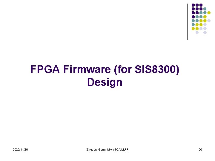 FPGA Firmware (for SIS 8300) Design 2020/11/29 Zheqiao Geng, Micro. TCA LLRF 20 