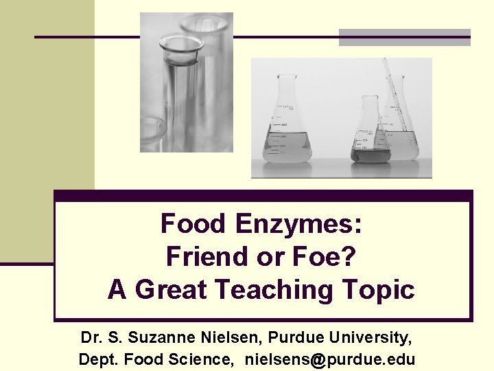 Food Enzymes: Friend or Foe? A Great Teaching Topic Dr. S. Suzanne Nielsen, Purdue