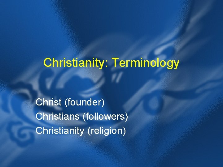 Christianity: Terminology Christ (founder) Christians (followers) Christianity (religion) 