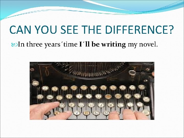 CAN YOU SEE THE DIFFERENCE? In three years´time I´ll be writing my novel. 