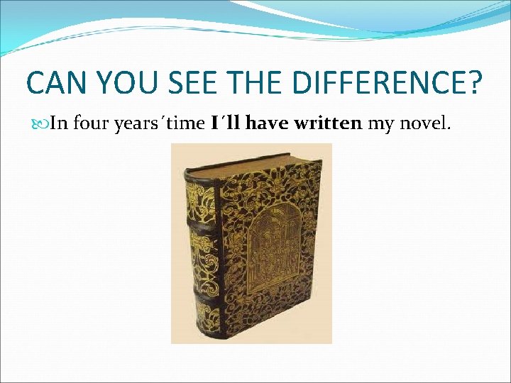 CAN YOU SEE THE DIFFERENCE? In four years´time I´ll have written my novel. 