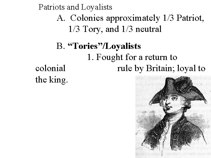 Patriots and Loyalists A. Colonies approximately 1/3 Patriot, 1/3 Tory, and 1/3 neutral B.