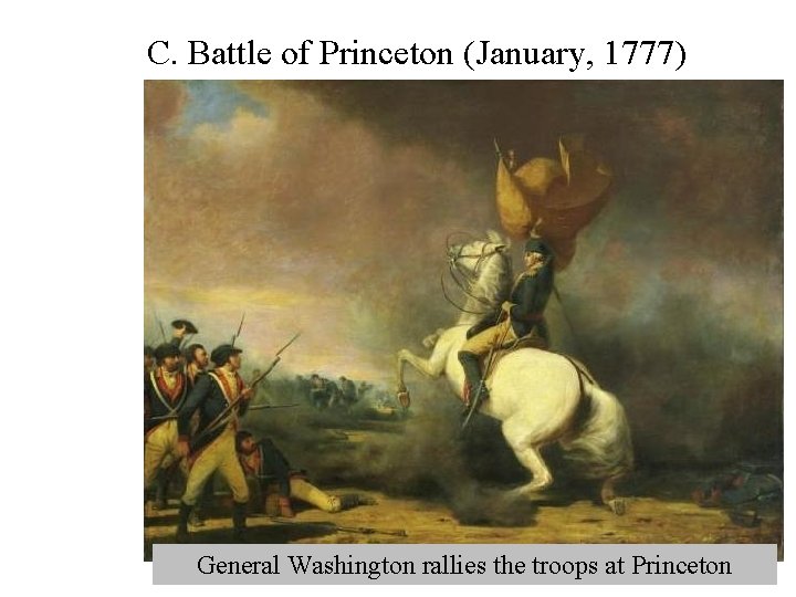 C. Battle of Princeton (January, 1777) General Washington rallies the troops at Princeton 