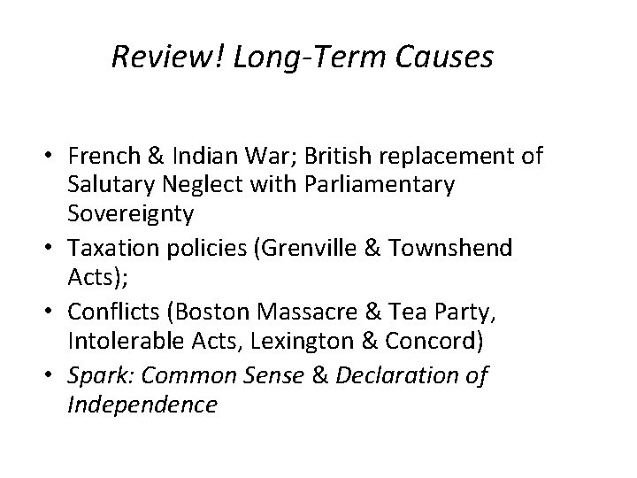 Review! Long-Term Causes • French & Indian War; British replacement of Salutary Neglect with