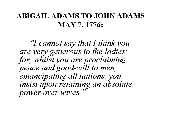 ABIGAIL ADAMS TO JOHN ADAMS MAY 7, 1776: "I cannot say that I think