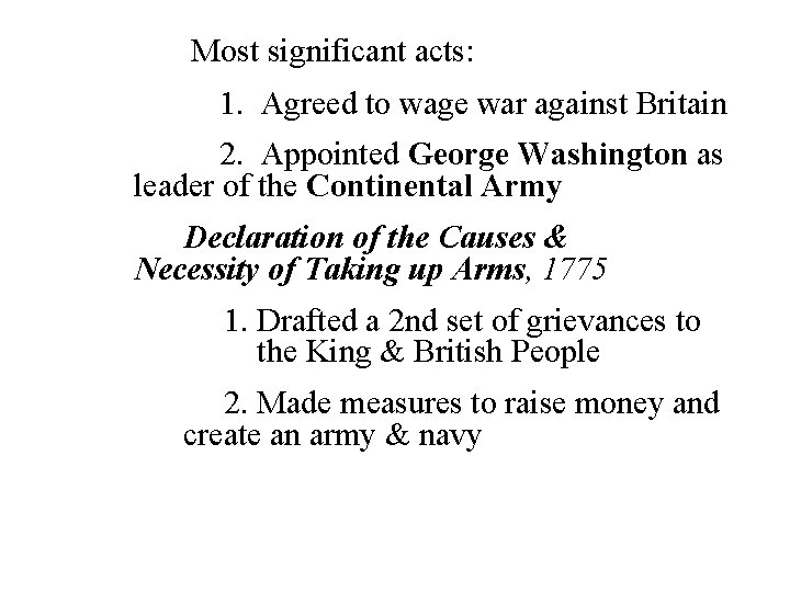 Most significant acts: 1. Agreed to wage war against Britain 2. Appointed George Washington