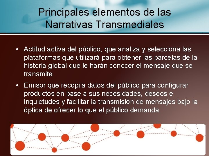 Principales elementos de las Narrativas Transmediales • Actitud activa del público, que analiza y