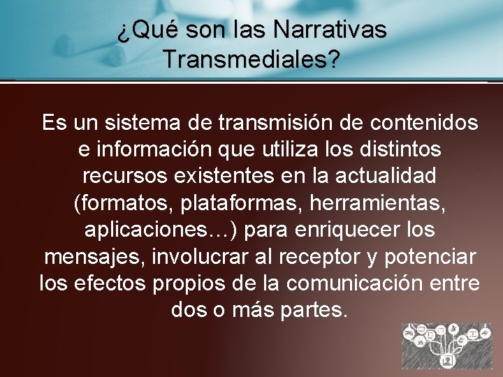 ¿Qué son las Narrativas Transmediales? Es un sistema de transmisión de contenidos e información