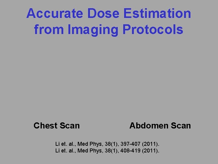 Accurate Dose Estimation from Imaging Protocols Chest Scan Abdomen Scan Li et. al. ,