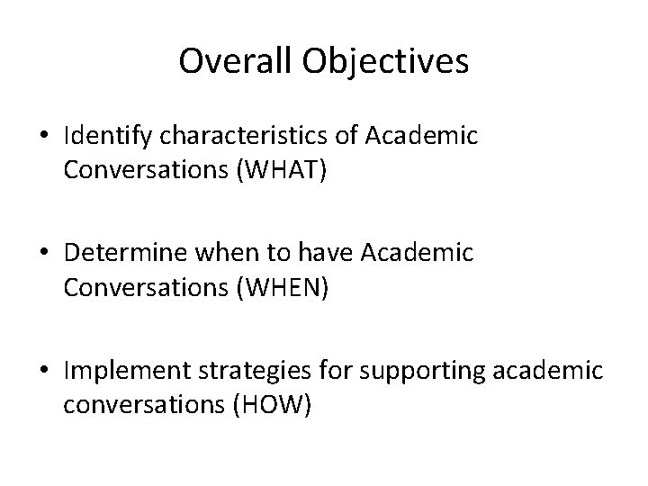 Overall Objectives • Identify characteristics of Academic Conversations (WHAT) • Determine when to have