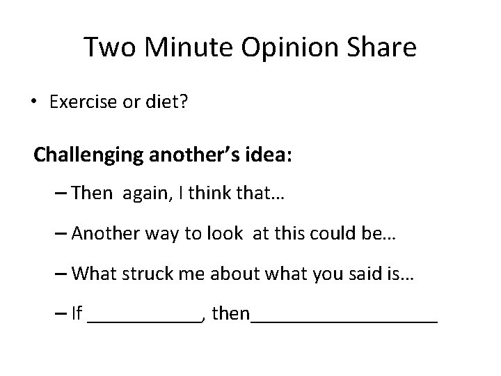 Two Minute Opinion Share • Exercise or diet? Challenging another’s idea: – Then again,