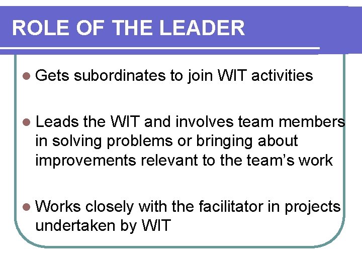 ROLE OF THE LEADER l Gets subordinates to join WIT activities l Leads the
