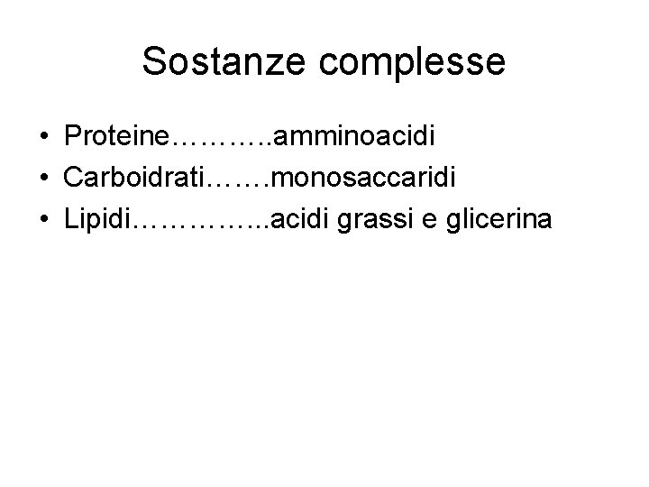 Sostanze complesse • Proteine………. . amminoacidi • Carboidrati……. monosaccaridi • Lipidi…………. . . acidi