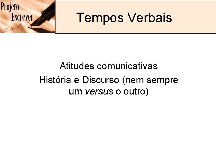Tempos Verbais Atitudes comunicativas História e Discurso (nem sempre um versus o outro) Tempos Verbais Atitudes comunicativas História e Discurso (nem sempre um versus o outro)