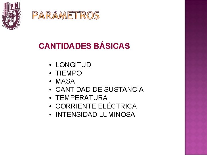 CANTIDADES BÁSICAS • • LONGITUD TIEMPO MASA CANTIDAD DE SUSTANCIA TEMPERATURA CORRIENTE ELÉCTRICA INTENSIDAD