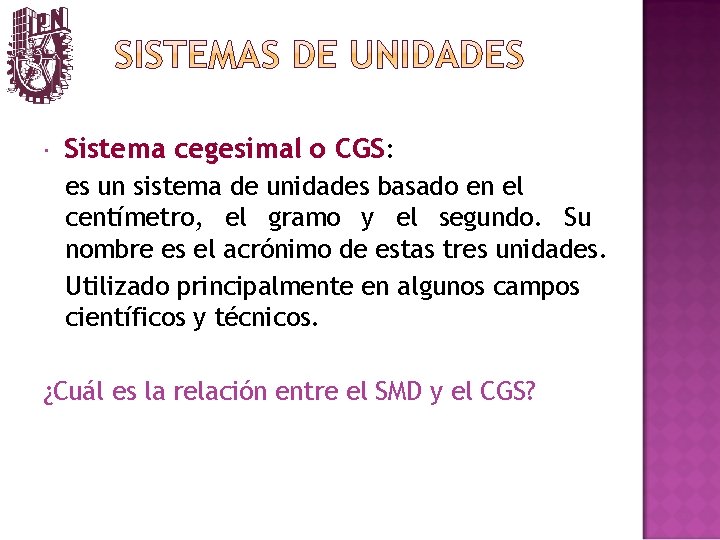  Sistema cegesimal o CGS: es un sistema de unidades basado en el centímetro,