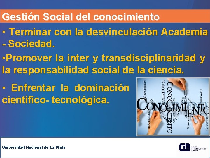 Gestión Social del conocimiento • Terminar con la desvinculación Academia - Sociedad. • Promover