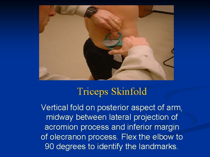 Triceps Skinfold Vertical fold on posterior aspect of arm, midway between lateral projection of