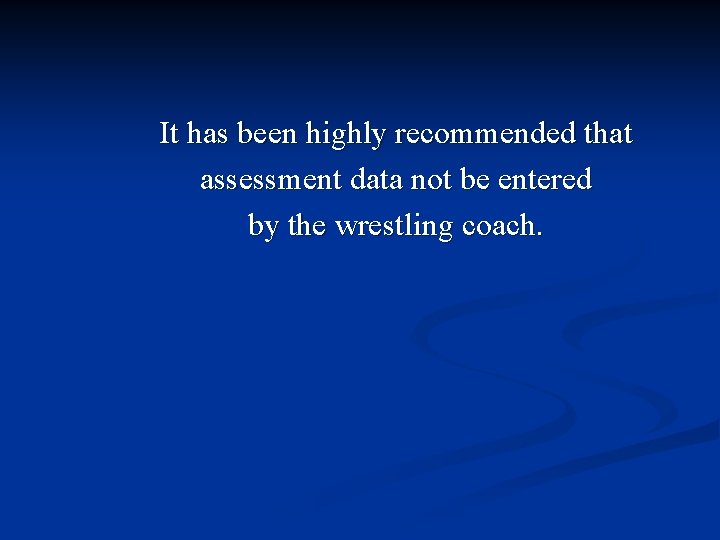 It has been highly recommended that assessment data not be entered by the wrestling
