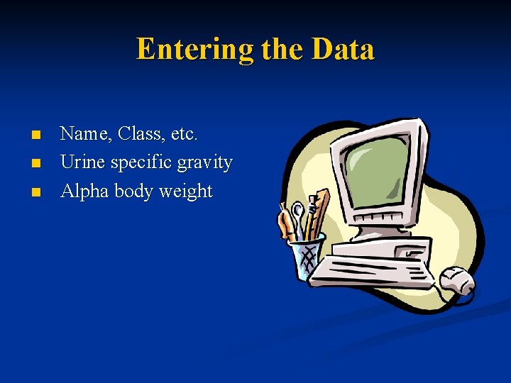 Entering the Data n n n Name, Class, etc. Urine specific gravity Alpha body