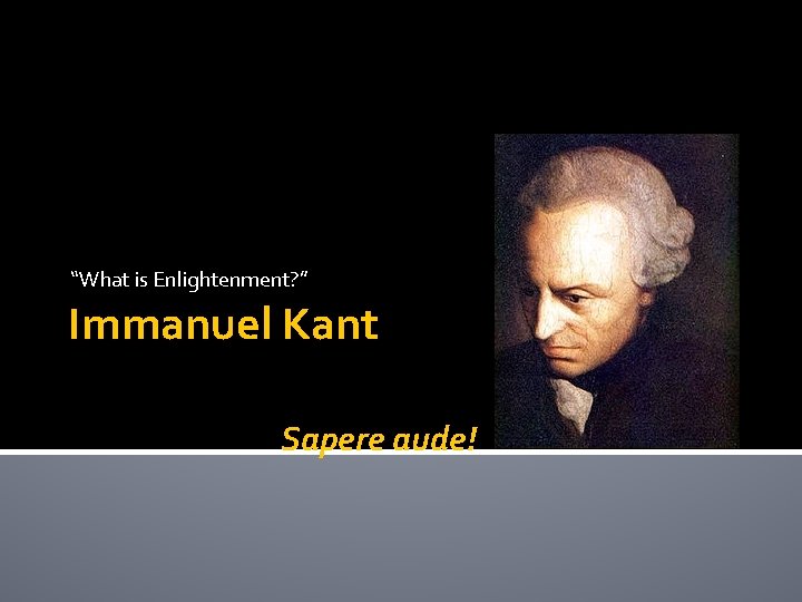 “What is Enlightenment? ” Immanuel Kant Sapere aude! 
