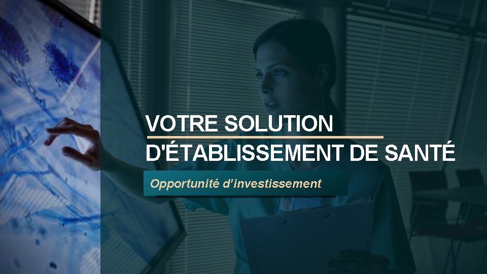 VOTRE SOLUTION D'ÉTABLISSEMENT DE SANTÉ Opportunité d’investissement 