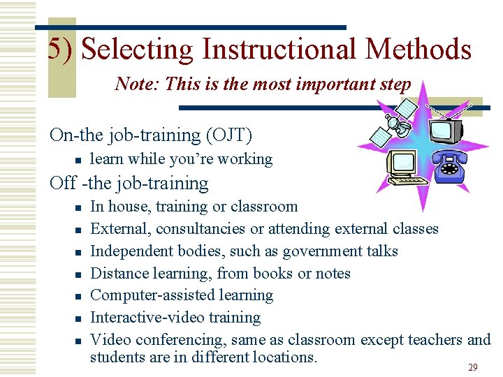 5) Selecting Instructional Methods Note: This is the most important step On-the job-training (OJT)