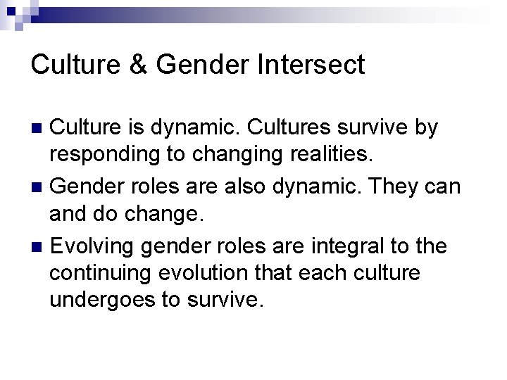 Culture & Gender Intersect Culture is dynamic. Cultures survive by responding to changing realities.