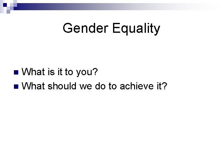 Gender Equality What is it to you? n What should we do to achieve