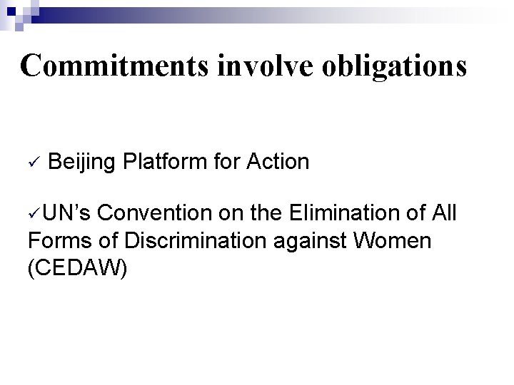 Commitments involve obligations ü Beijing Platform for Action üUN’s Convention on the Elimination of