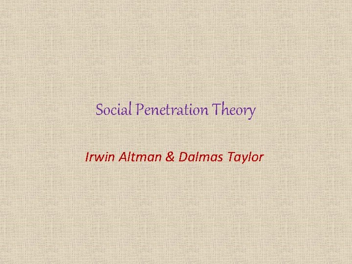 Social Penetration Theory Irwin Altman & Dalmas Taylor 