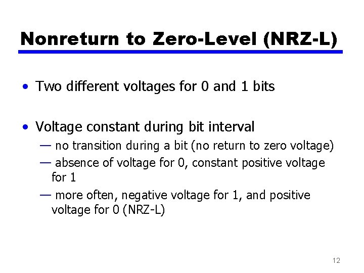 Nonreturn to Zero-Level (NRZ-L) • Two different voltages for 0 and 1 bits • Nonreturn to Zero-Level (NRZ-L) • Two different voltages for 0 and 1 bits •