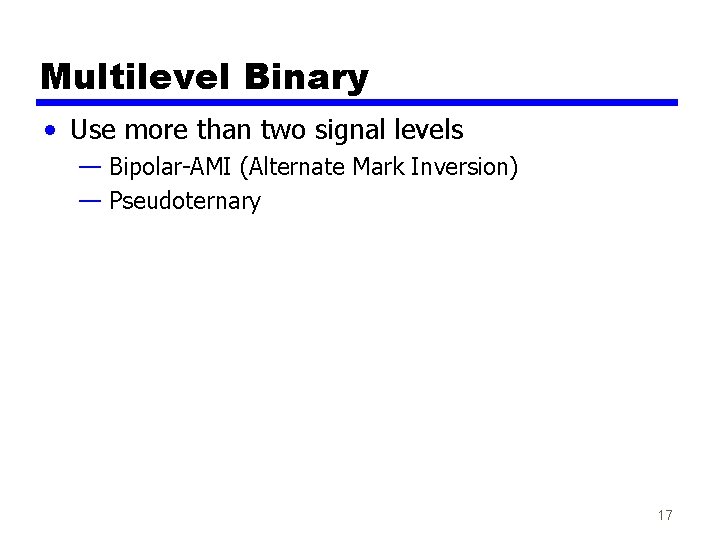 Multilevel Binary • Use more than two signal levels — Bipolar-AMI (Alternate Mark Inversion) Multilevel Binary • Use more than two signal levels — Bipolar-AMI (Alternate Mark Inversion)