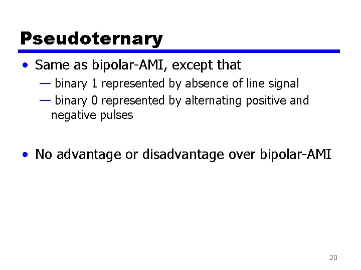 Pseudoternary • Same as bipolar-AMI, except that — binary 1 represented by absence of Pseudoternary • Same as bipolar-AMI, except that — binary 1 represented by absence of