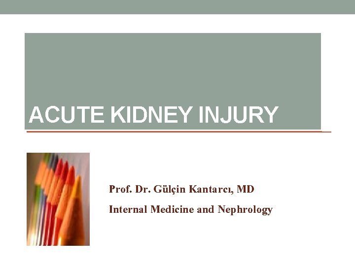 ACUTE KIDNEY INJURY Prof. Dr. Gülçin Kantarcı, MD Internal Medicine and Nephrology ACUTE KIDNEY INJURY Prof. Dr. Gülçin Kantarcı, MD Internal Medicine and Nephrology