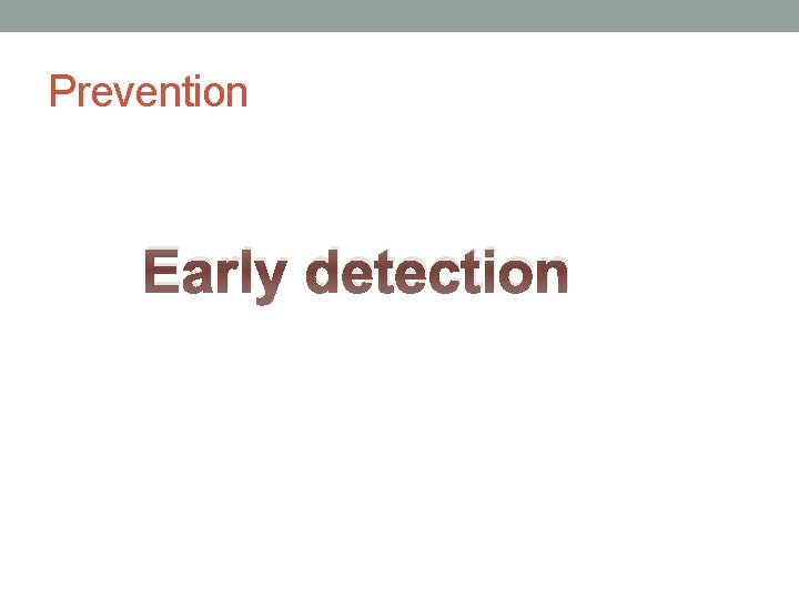 Prevention Early detection Prevention Early detection