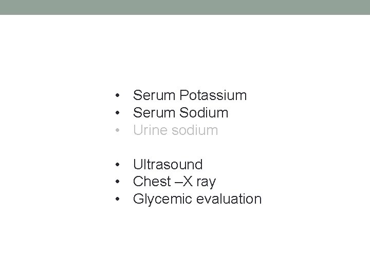 • Serum Potassium • Serum Sodium • Urine sodium • Ultrasound • Chest • Serum Potassium • Serum Sodium • Urine sodium • Ultrasound • Chest