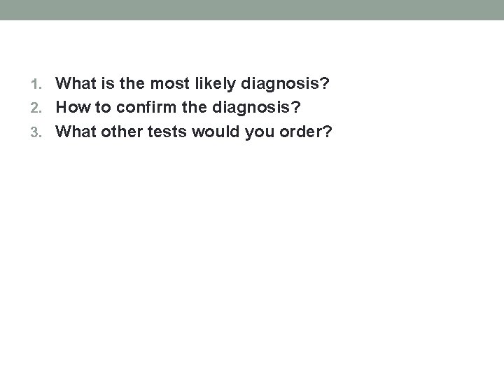 1. What is the most likely diagnosis? 2. How to confirm the diagnosis? 3. 1. What is the most likely diagnosis? 2. How to confirm the diagnosis? 3.